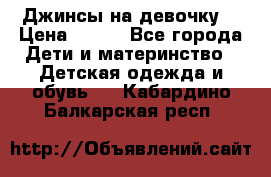 Джинсы на девочку. › Цена ­ 200 - Все города Дети и материнство » Детская одежда и обувь   . Кабардино-Балкарская респ.